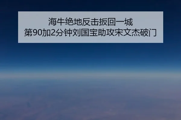 海牛绝地反击扳回一城 第90加2分钟刘国宝助攻宋文杰破门